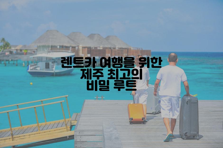 렌트카 여행을 위한 제주 최고의 비밀 루트