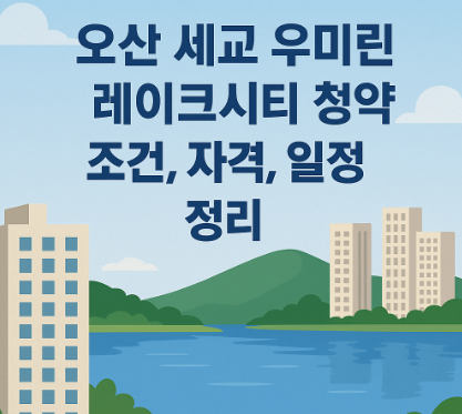 오산 세교 우미린 레이크시티 청약 조건, 자격, 일정 정리 분석 호수뷰 프리미엄과 세교3지구 분석