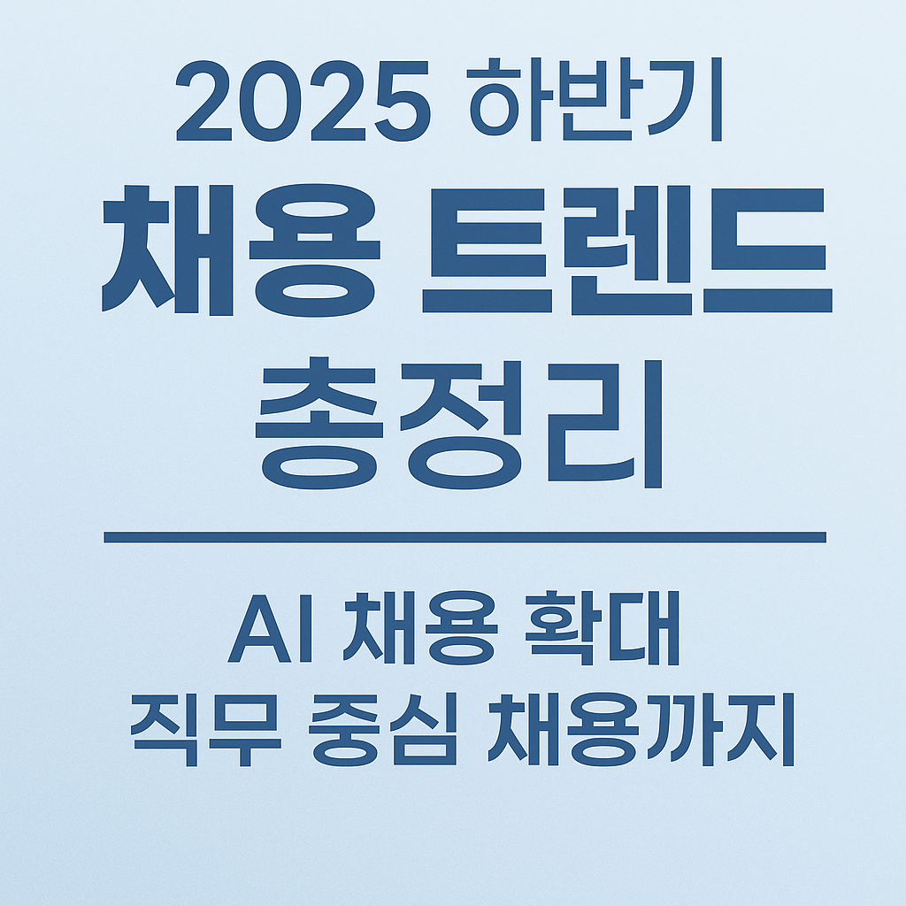 2025 하반기 채용 트렌드 총정리 - AI 채용부터 직무 중심 채용까지