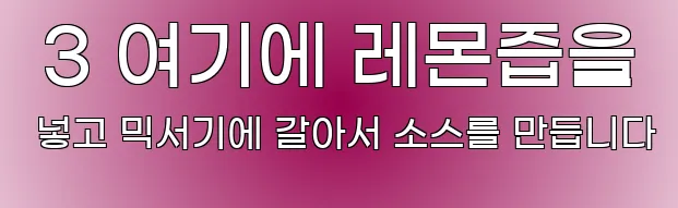  3 여기에 레몬즙을 넣고 믹서기에 갈아서 소스를 만듭니다