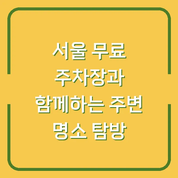 서울 무료 주차장과 함께하는 주변 명소 탐방