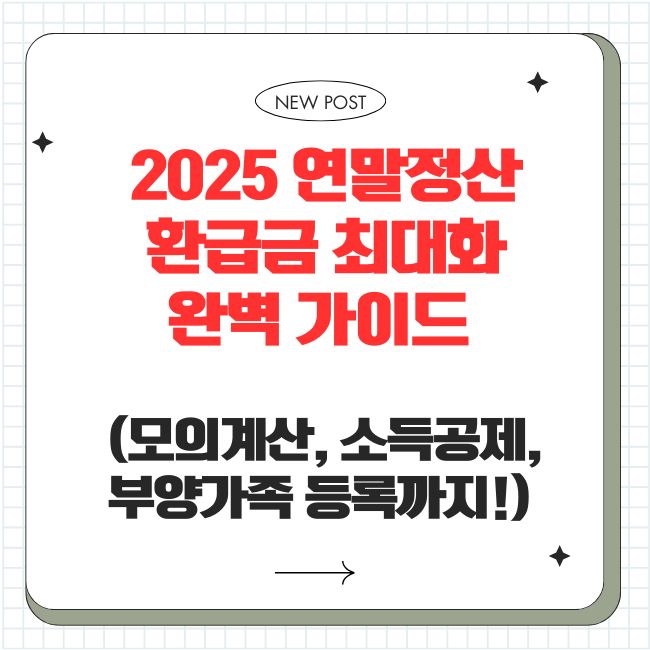 2025 연말정산: 환급금 최대화 완벽 가이드 (모의계산, 소득공제, 부양가족 등록까지!)
