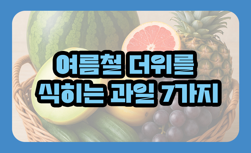 여름철 더위를 식히는 과일 7가지 – 체온 낮추는 천연 쿨링푸드