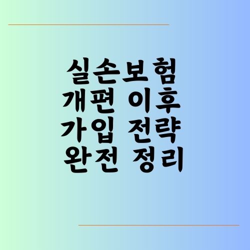 실손보험 개편 이후 가입 전략 완전 정리