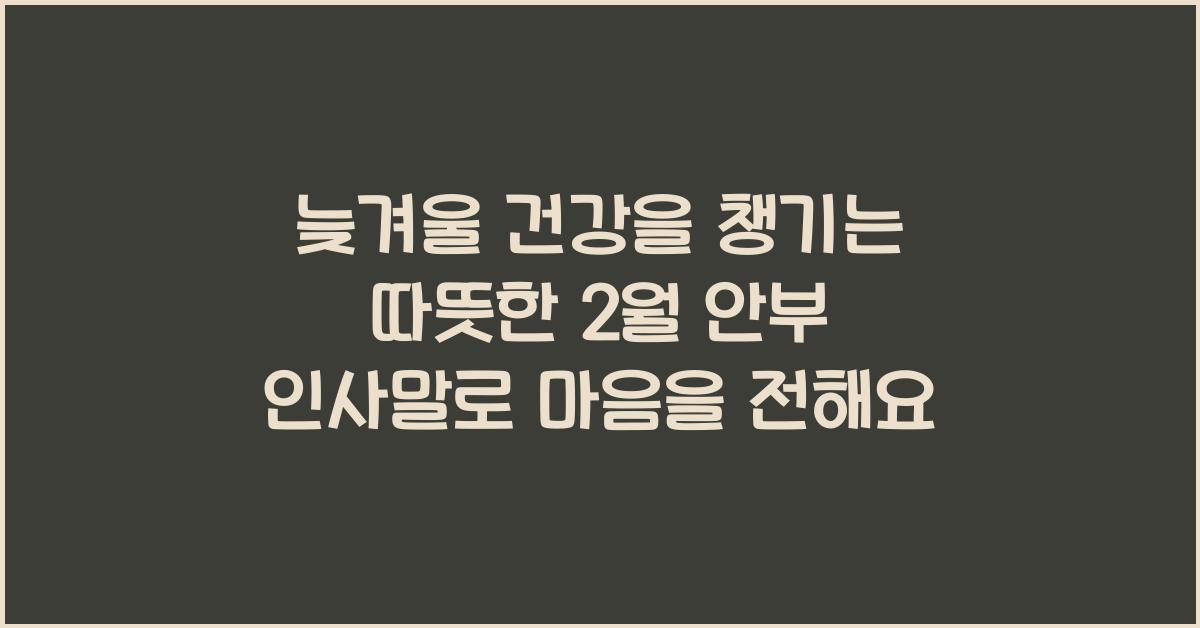 늦겨울 건강을 챙기는 따뜻한 2월 안부 인사말