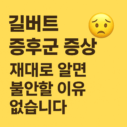 길버트 증후군 증상, 제대로 알면 불안할 이유 없습니다