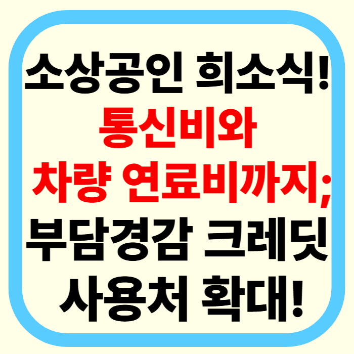 소상공인 희소식! 부담경감 크레딧 사용처 확대: 통신비와 차량 연료비도 가능해요!