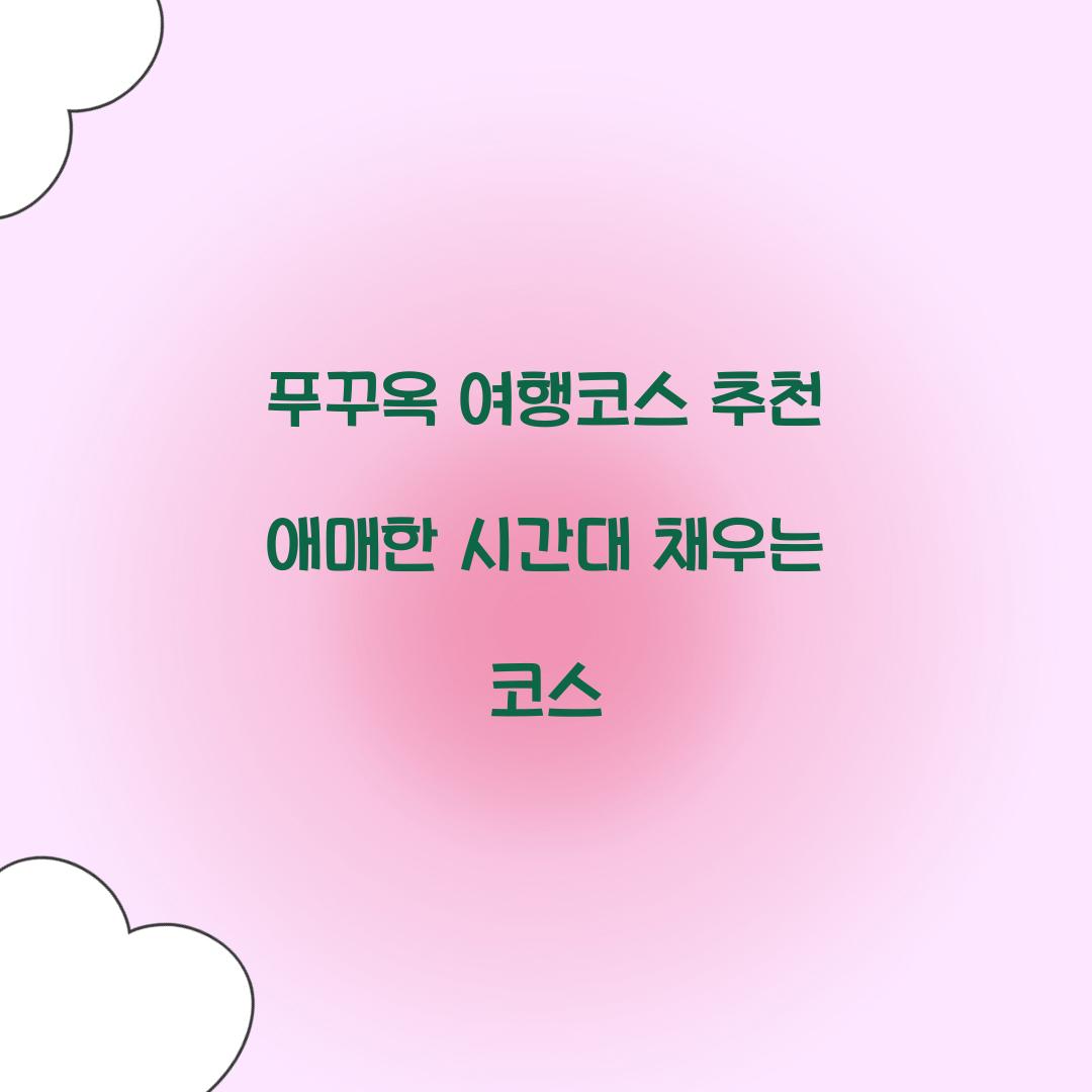 푸꾸옥 여행코스 추천 애매한 시간대 채우는 코스