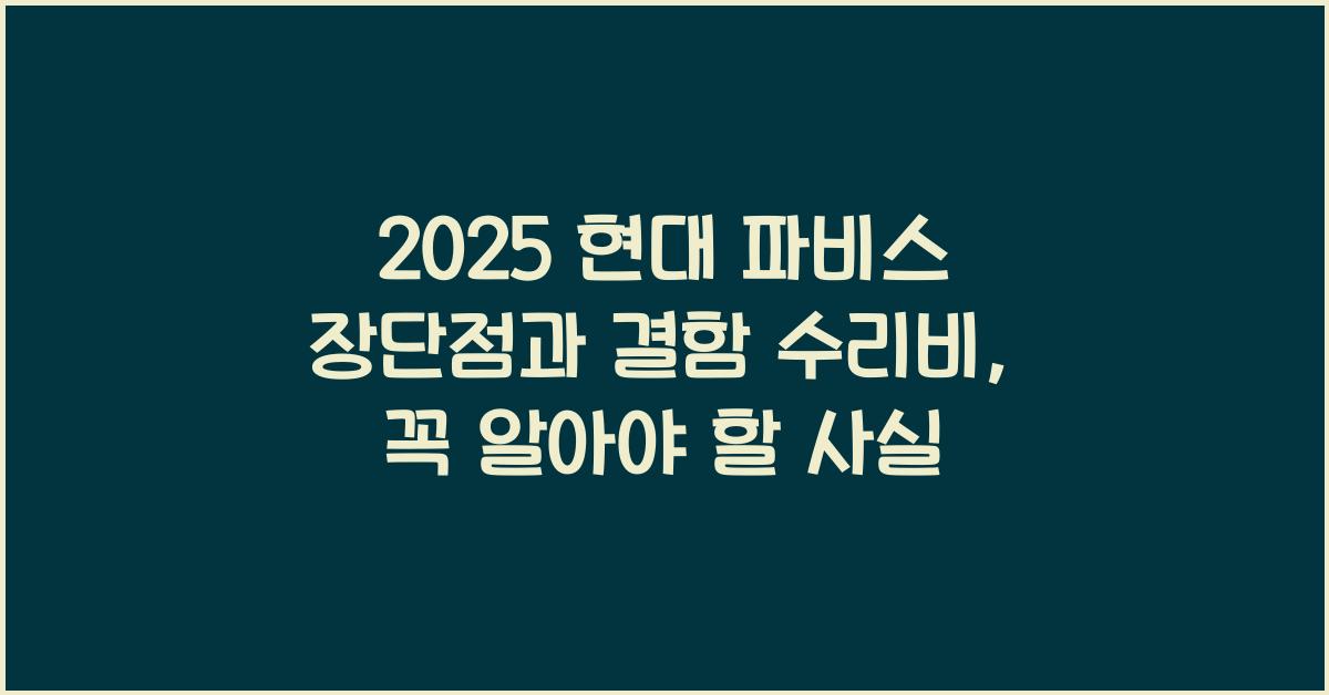 2025 현대 파비스 장단점 결함 수리비