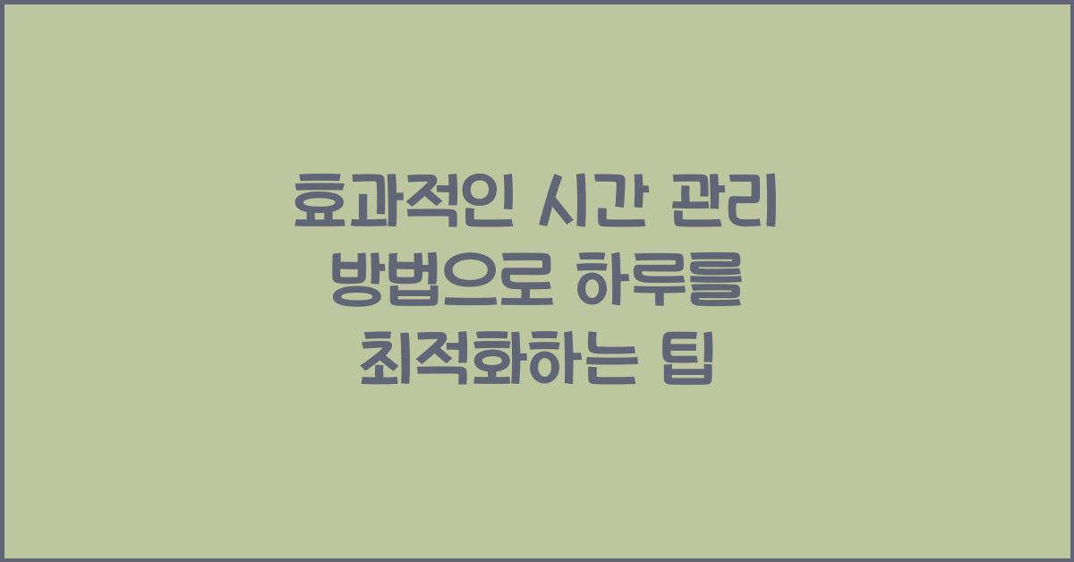 효과적인 시간 관리 방법: 하루를 효율적으로 보내는 타임 매니지먼트 팁.