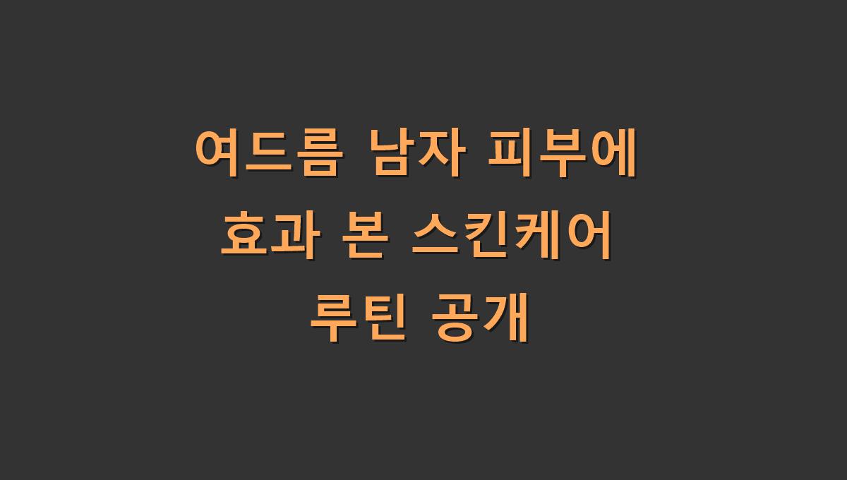 여드름 남자 피부에 효과 본 스킨케어 루틴 공개