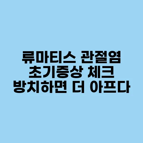 류마티스 관절염 초기증상 체크 방치하면 더 아프다