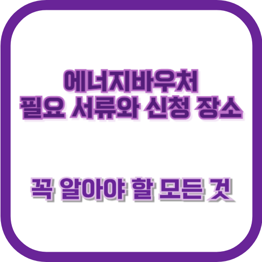 에너지바우처 필요 서류와 신청 장소: 꼭 알아야 할 모든 것