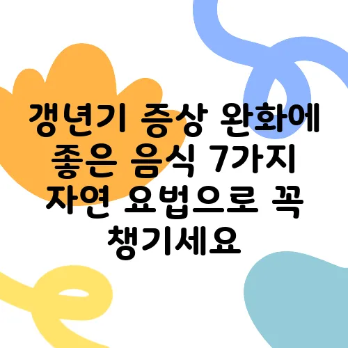 갱년기 증상 완화에 좋은 음식 7가지 자연 요법으로 꼭 챙기세요