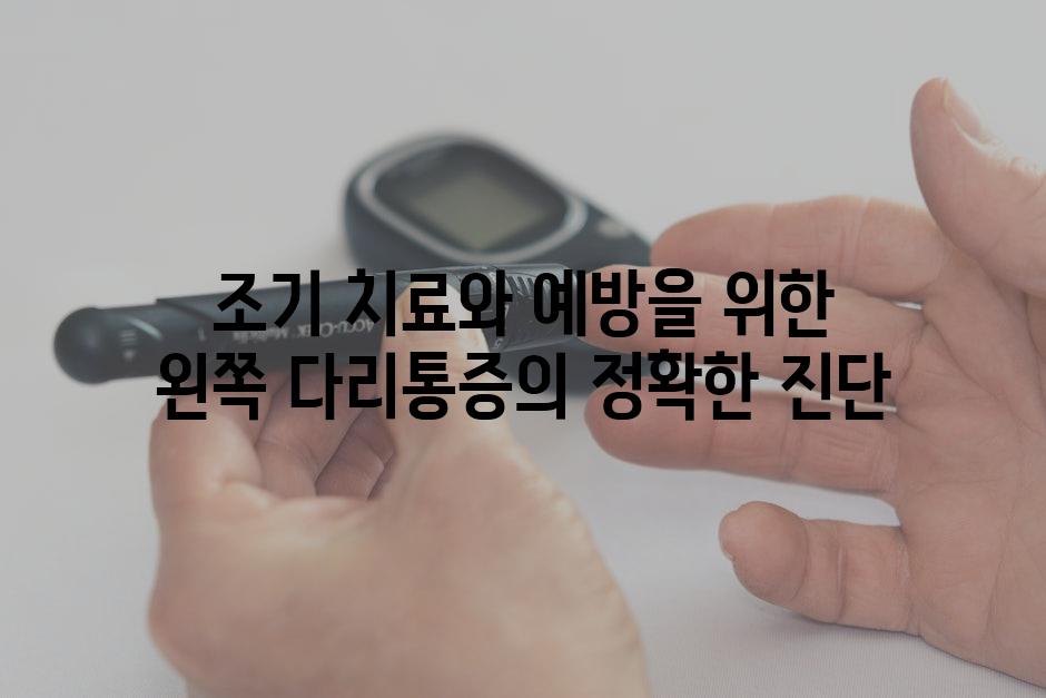 조기 치료와 예방을 위한 왼쪽 다리통증의 정확한 진단