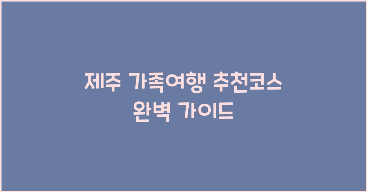 제주 가족여행 추천코스