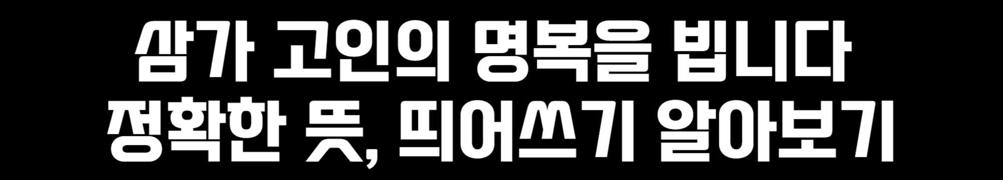삼가-고인의-명복을-빕니다-정확한-뜻,-띄어쓰기-알아보기