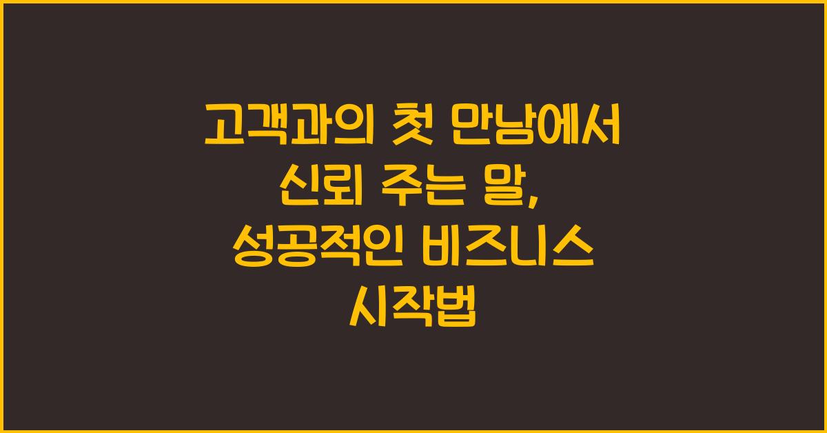 고객과의 첫 만남에서 신뢰를 주는 말