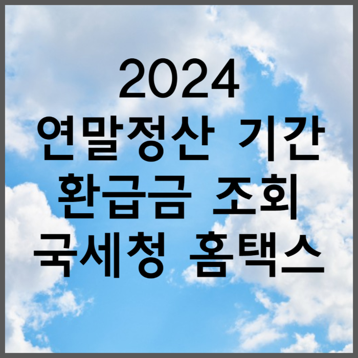 2024 연말정산 기간 환급금 조회 국세청 홈택스