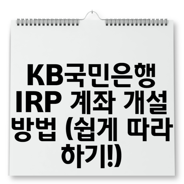 KB국민은행 IRP 계좌 개설 방법 (쉽게 따라 하기!)