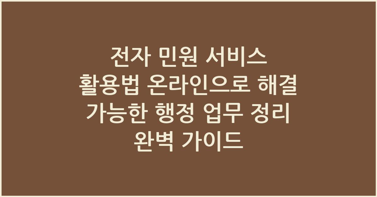 전자 민원 서비스 활용법 온라인으로 해결 가능한 행정 업무 정리