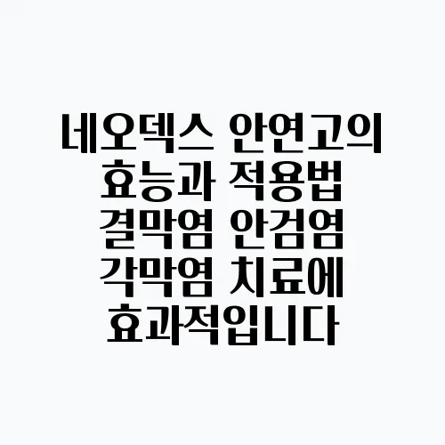 네오덱스 안연고의 효능과 적용법 결막염 안검염 각막염 치료에 효과적입니다