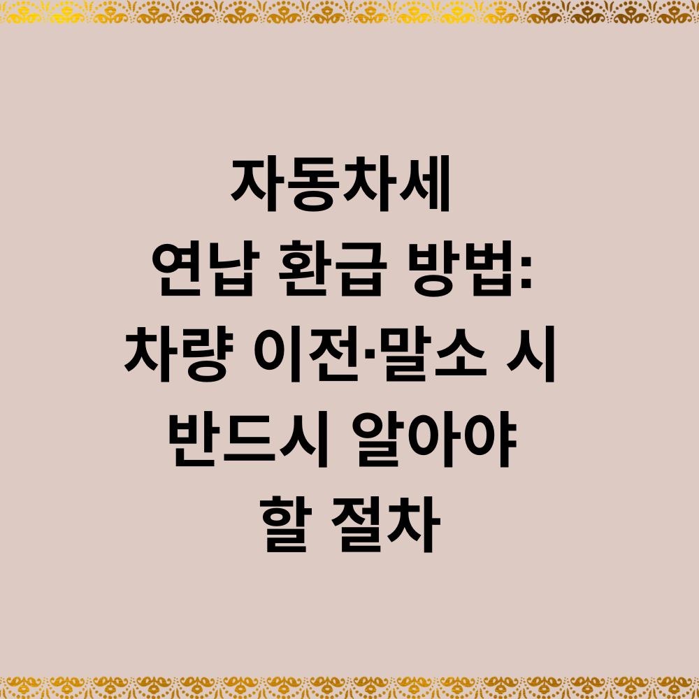 자동차세 연납 환급 방법: 차량 이전·말소 시 반드시 알아야 할 절차
