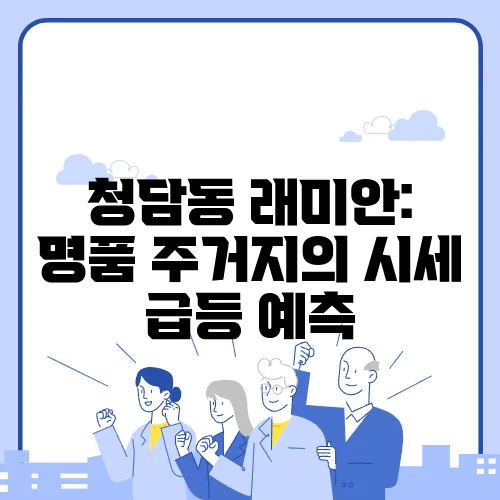청담동 래미안: 명품 주거지의 시세 급등 예측