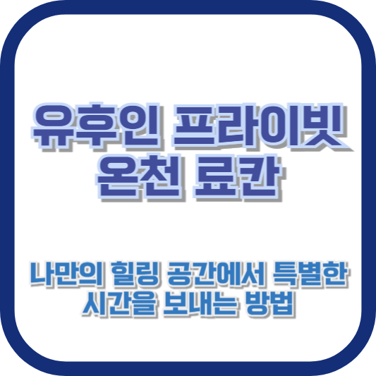 유후인 프라이빗 온천 료칸: 나만의 힐링 공간에서 특별한 시간을 보내는 방법