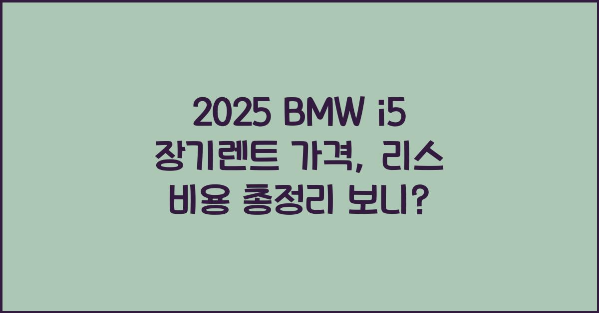 2025 BMW i5 장기렌트 가격, 리스 비용 총정리