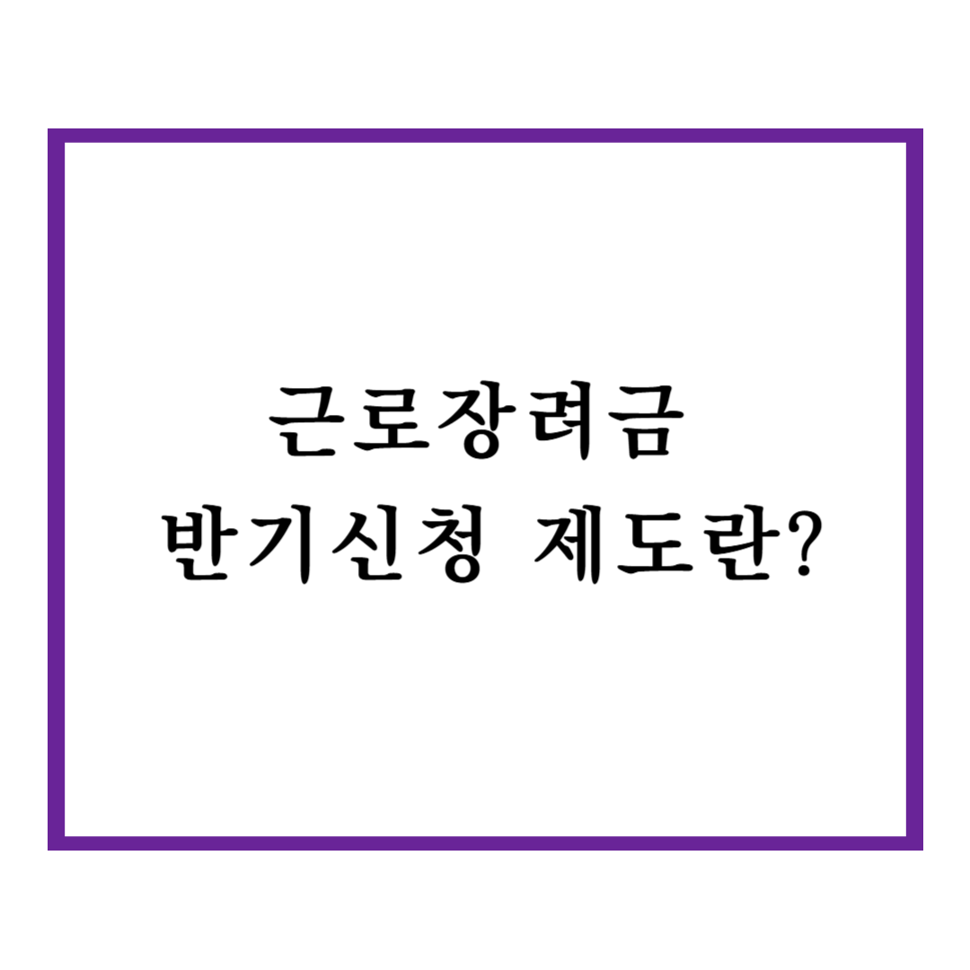 근로장려금 반기신청 제도란?