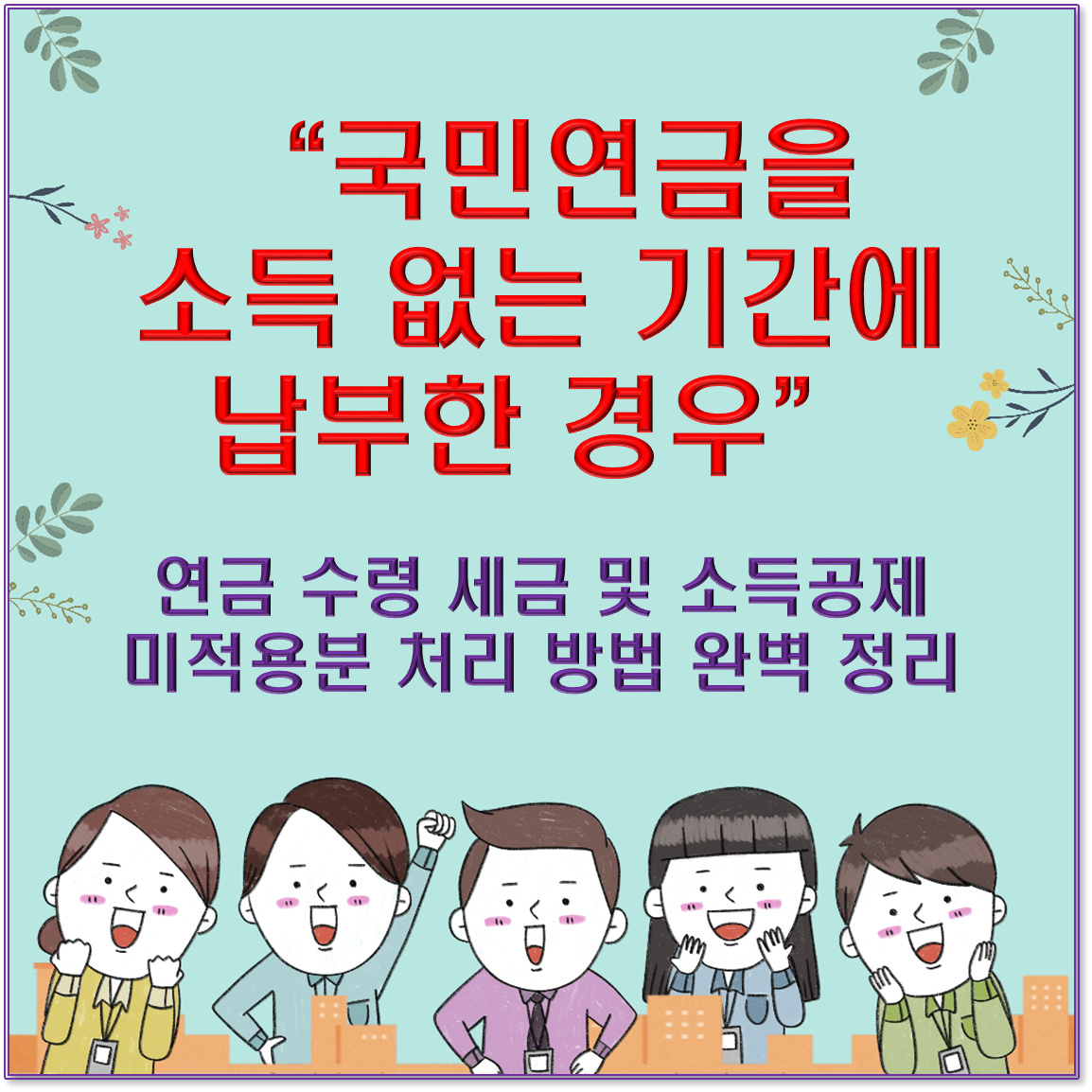 국민연금을 소득 없는 기간에 납부한 경우 - 연금 수령 세금 및 소득공제 미적용분 처리 방법 완벽 정리