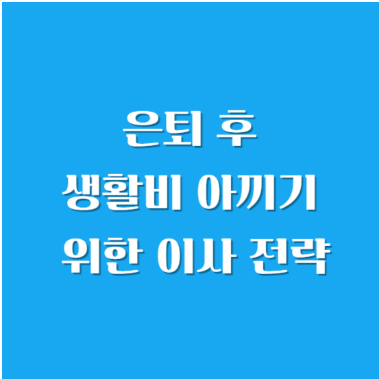 은퇴 후 생활비 아끼기 위한 이사 전략
