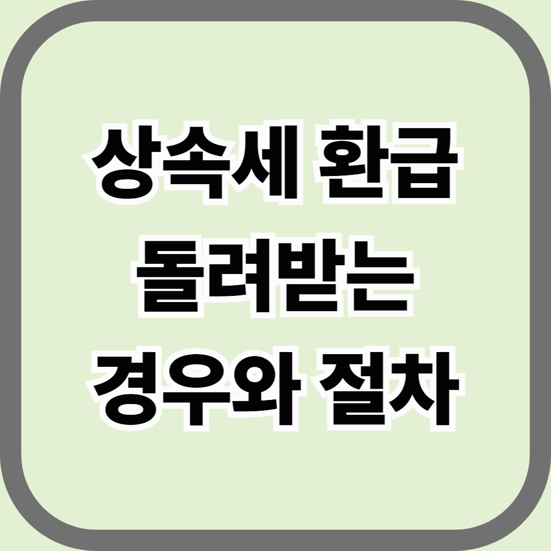 상속세 환급, 신고·납부 후 돌려받을 수 있는 경우와 절차