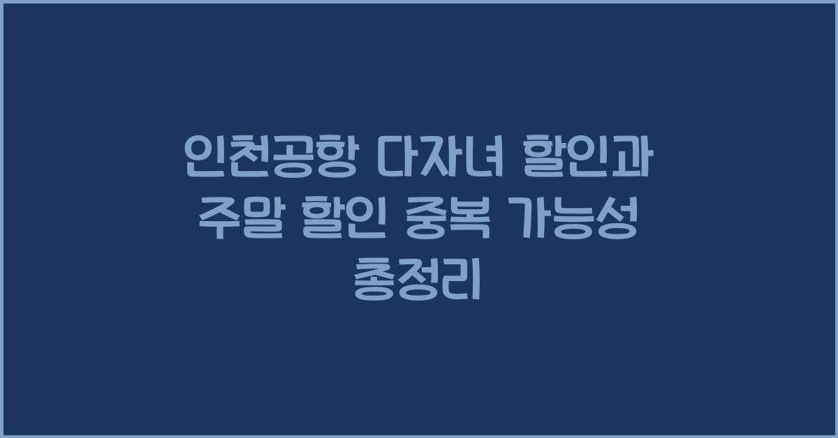 인천공항 다자녀 할인과 주말 할인 중복 여부