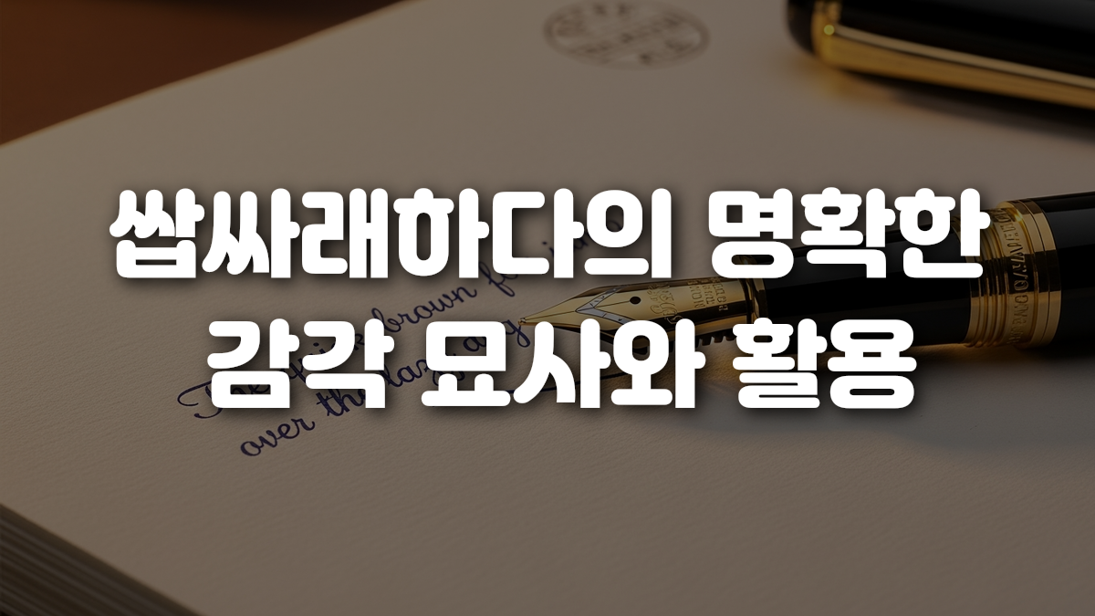 쌉싸래하다의 명확한 감각 묘사와 활용