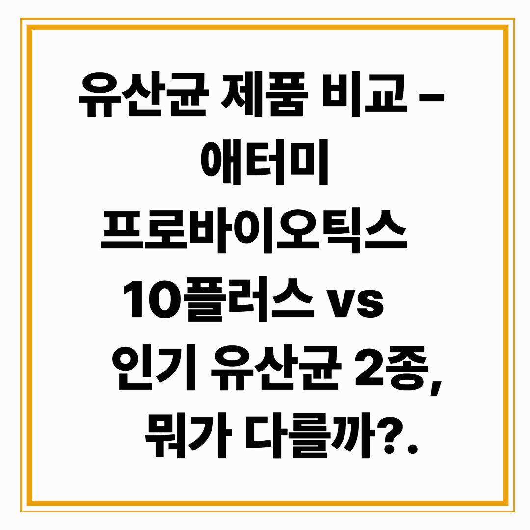 유산균 제품 비교 – 애터미 프로바이오틱스 10플러스 vs 인기 유산균 2종, 뭐가 다를까?