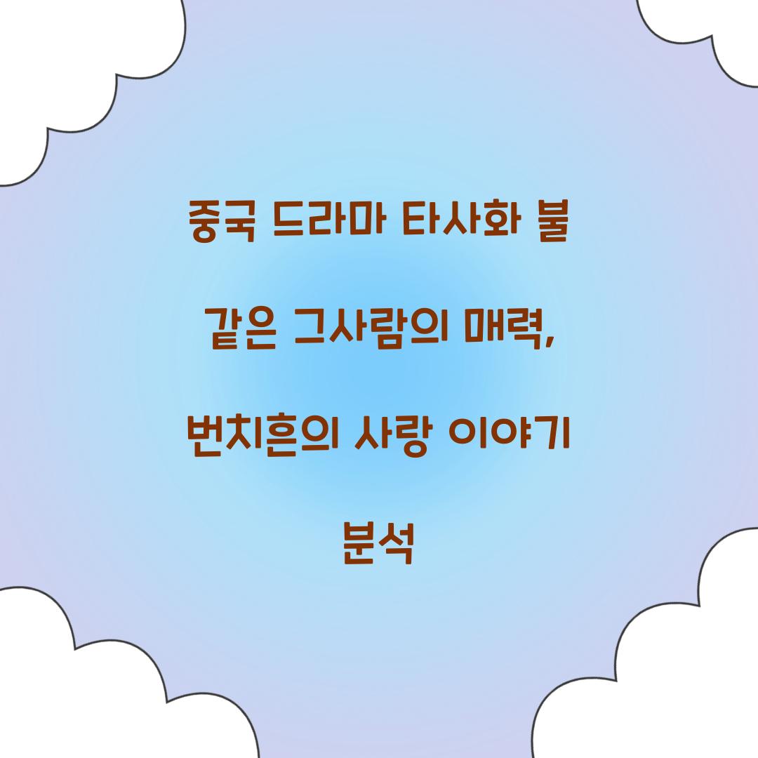 중국 드라마 타사화 불 같은 그사람