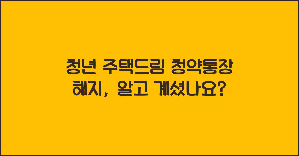 청년 주택드림 청약통장 해지