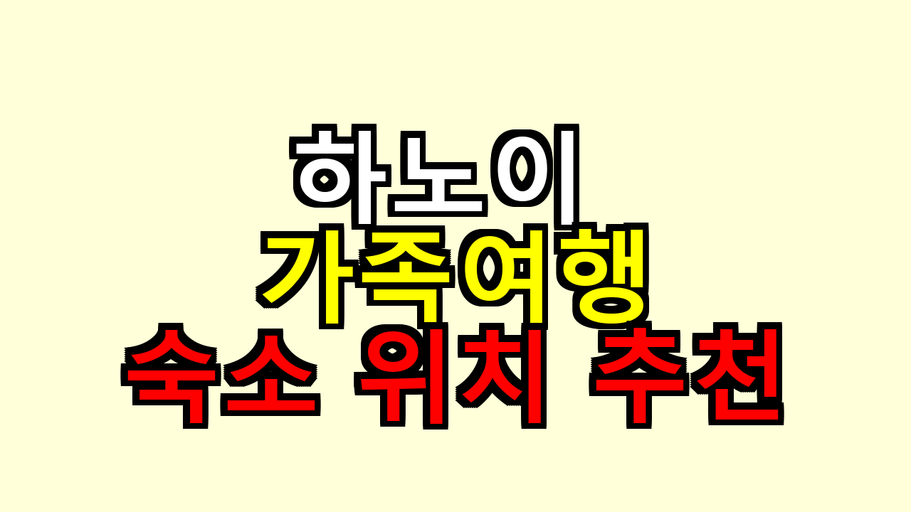 하노이 가족여행 숙소 위치 추천