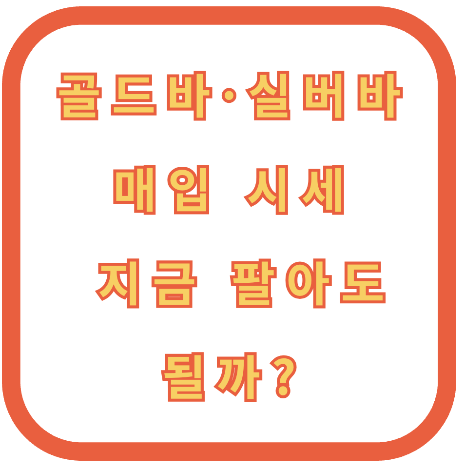 골드바&middot;실버바 매입 시세, 지금 팔아도 될까?