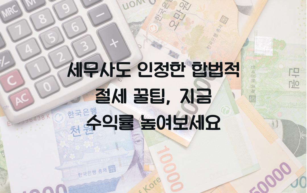  세무사도 인정한 합법적 절세 꿀팁: 지금 바로 적용하고 수익률 높이세요