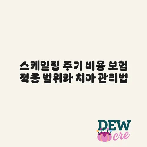 스케일링 주기 비용 보험 적용 범위와 치아 관리법