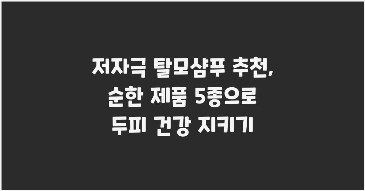 저자극 탈모샴푸 추천: 순한 제품 5종