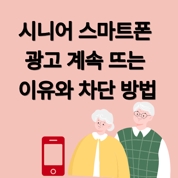 시니어 스마트폰 광고 계속 뜨는 이유와 차단 방법