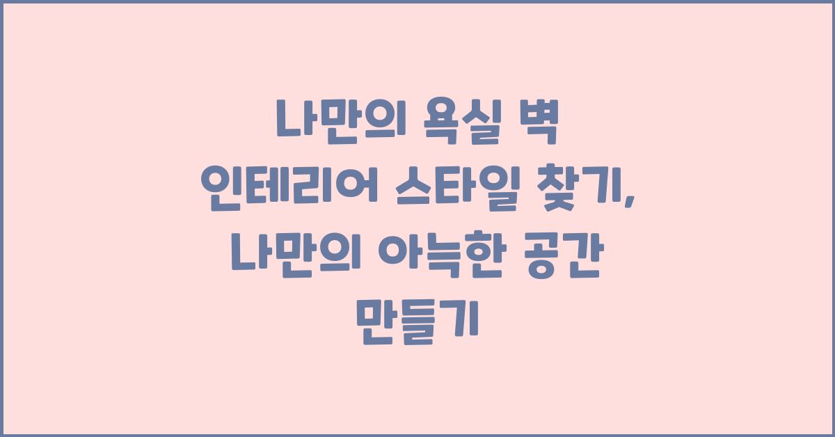 나만의 욕실 벽 인테리어 스타일 찾기