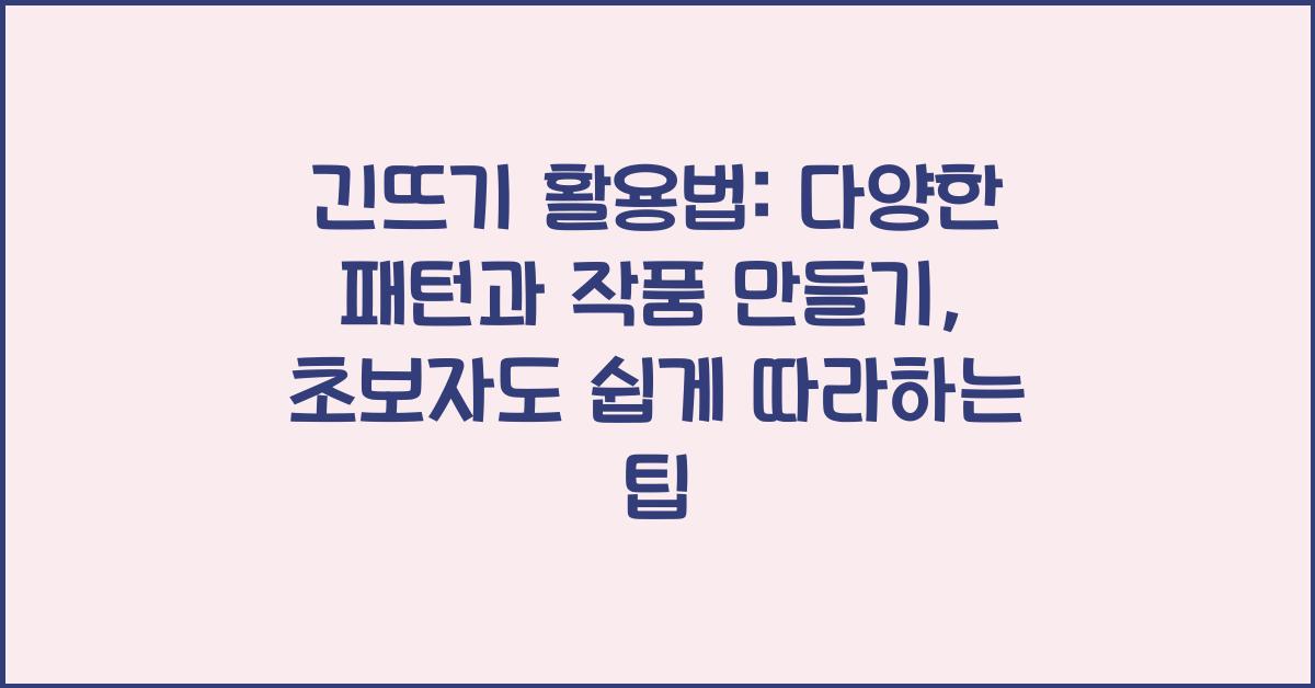 긴뜨기 활용법: 다양한 패턴과 작품 만들기
