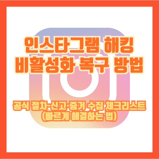 인스타그램 해킹 비활성화 복구 방법 ❘ 공식 절차·신고·증거 수집 체크리스트 (빠르게 해결하는 법)