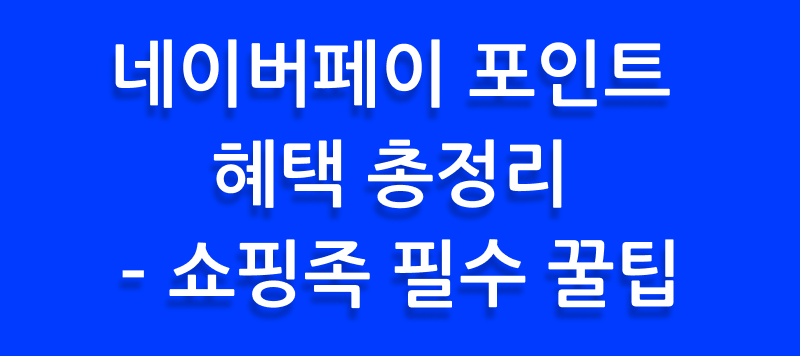 네이버페이 포인트 혜택 총정리 – 쇼핑족 필수 꿀팁