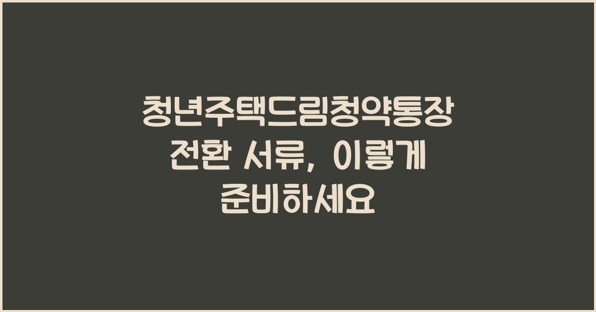 청년주택드림청약통장 전환 서류
